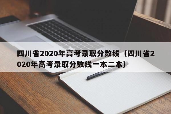 四川省2020年高考录取分数线（四川省2020年高考录取分数线一本二本）